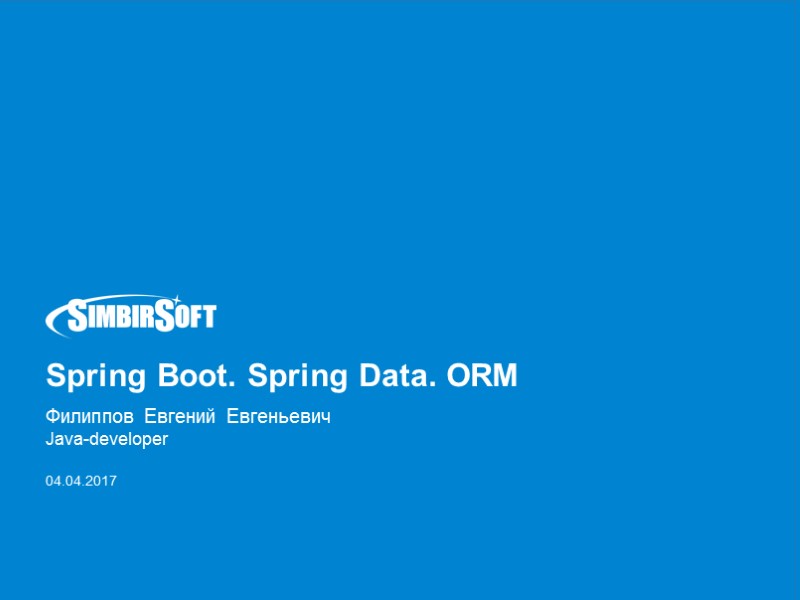 Spring Boot. Spring Data. ORM Филиппов Евгений Евгеньевич Java-developer  04.04.2017